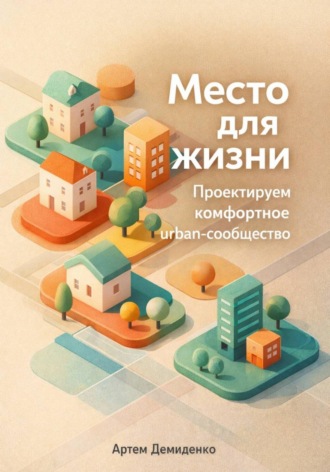 Артем Демиденко. Место для жизни: Проектируем комфортное urban-сообщество