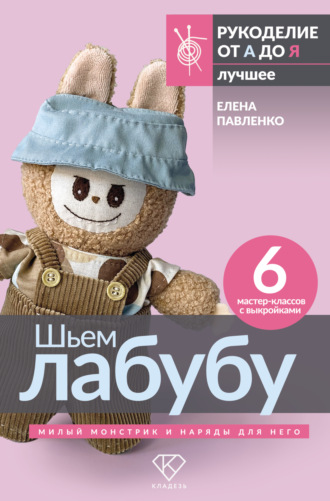 Елена Павленко. Шьем лабубу. Милый монстрик и наряды для него. 6 мастер-классов с выкройками