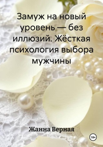Жанна Альбертовна Верная. Замуж на новый уровень – без иллюзий. Жёсткая психология выбора мужчины