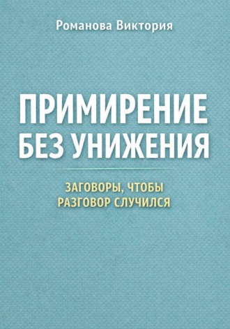 Романова Виктория. Примирение без унижения: заговоры, чтобы разговор случился