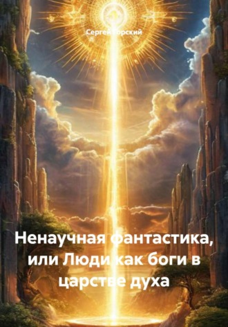 Сергей Горский. Ненаучная фантастика, или Люди как боги в Царстве Духа