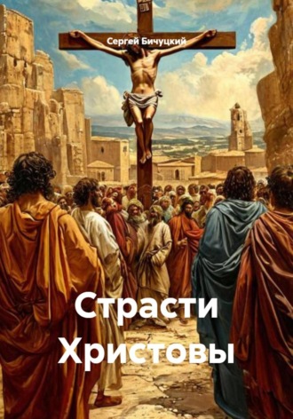 Сергей Марксович Бичуцкий. Страсти Христовы