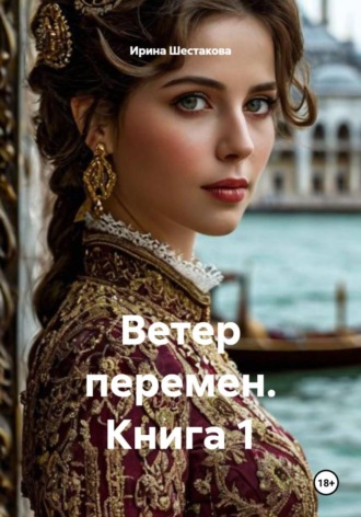 Ирина Владимировна Шестакова. Ветер перемен. Книга 1