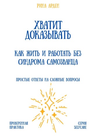 Рина Арден. Хватит доказывать: как жить и работать без синдрома самозванца