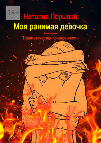 Наталия Порывай. Моя ранимая девочка. Книга первая. Травматическая привязанность