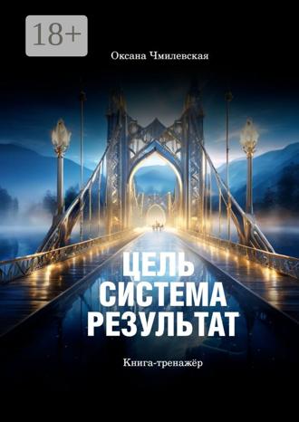 Оксана Сергеевна Чмилевская. Цель. Система. Результат. Книга-тренажёр