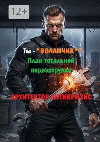 Архитектор Антикризис. Ты – «воланчик»? План тотальной перезагрузки