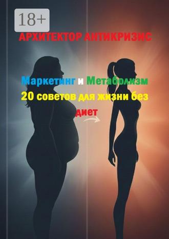 Архитектор Антикризис. Маркетинг и метаболизм: 20 советов для жизни без диет