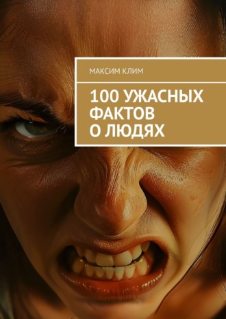 Максим Клим. 100 ужасных фактов о людях