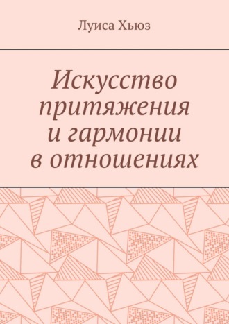Луиса Хьюз. Искусство притяжения и гармонии в отношениях