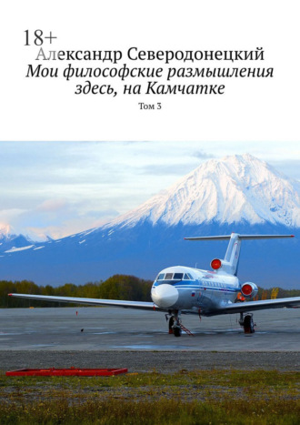 Александр Северодонецкий. Мои философские размышления здесь, на Камчатке. Том 3
