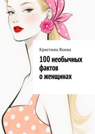 Кристина Яхина. 100 необычных фактов о женщинах