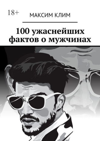 Максим Клим. 100 ужаснейших фактов о мужчинах