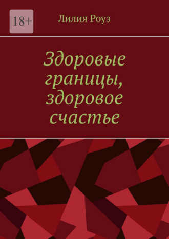 Лилия Роуз. Здоровые границы, здоровое счастье. Искусство устанавливать границы и находить свое счастье