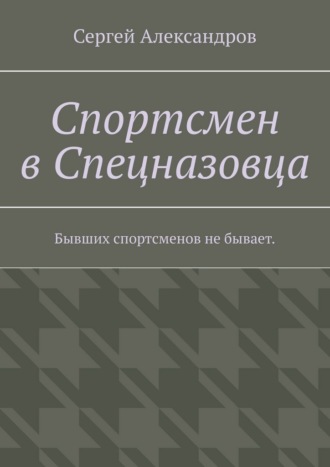 Сергей Арамович Александров. Спортсмен в спецназовца. Бывших спортсменов не бывает