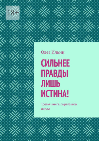 Олег Ильин. Сильнее правды лишь истина! Третья книга пиратского цикла