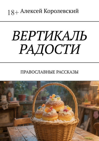 Алексей Королевский. Вертикаль радости. Православные рассказы
