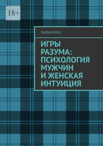 Лилия Роуз. Игры разума: психология мужчин и женская интуиция. Доверяй себе, когда слова не совпадают с действиями