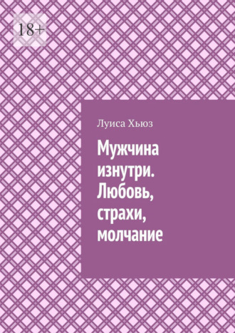 Луиса Хьюз. Мужчина изнутри. Любовь, страхи, молчание