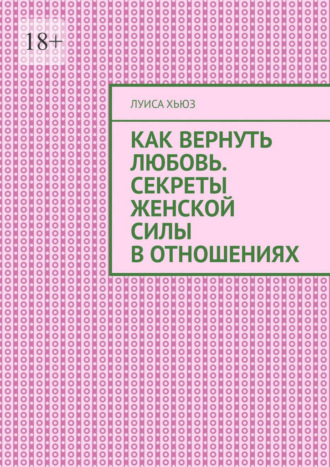 Луиса Хьюз. Как вернуть любовь. Секреты женской силы в отношениях