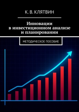 Константин Викторович Клятвин. Инновации в инвестиционном анализе и планировании. Методическое пособие