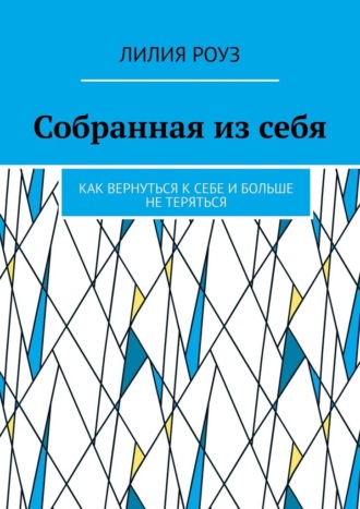Лилия Роуз. Собранная из себя. Как вернуться к себе и больше не теряться