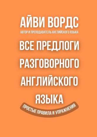 Айви Вордс. Все предлоги разговорного английского языка. Простые правила и упражнения