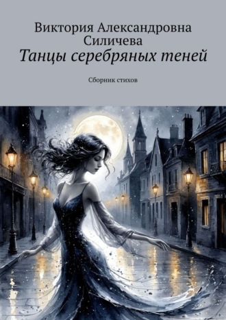 Виктория Александровна Силичева. Танцы серебряных теней. Сборник стихов