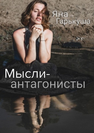 Яна Гарькуша. Мысли-антагонисты