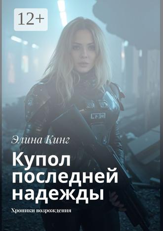 Элина Кинг. Купол последней надежды. Хроники возрождения