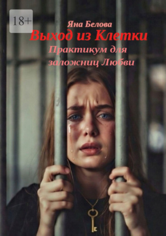 Яна Белова. Выход из клетки. Практикум для заложниц любви