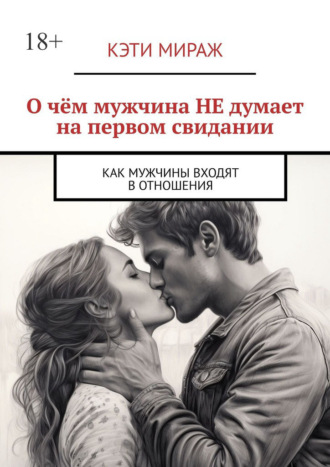 Кэти Мираж. О чём мужчина НЕ думает на первом свидании. Как мужчины входят в отношения