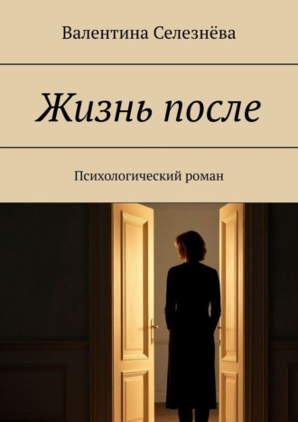 Валентина Селезнёва. Жизнь после. Психологический роман