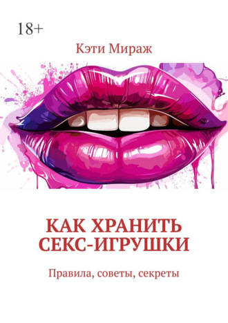 Кэти Мираж. Как хранить секс-игрушки. Правила, советы, секреты