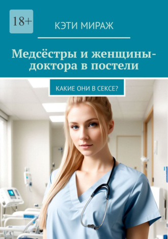 Кэти Мираж. Медсёстры и женщины-доктора в постели. Какие они в сексе?
