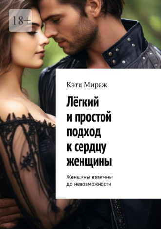 Кэти Мираж. Лёгкий и простой подход к сердцу женщины. Женщины взаимны до невозможности