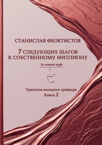Станислав Феоктистов. 7 следующих шагов к собственному миллиону. Трилогия молодого трейдера. Книга 2