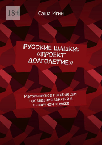 Саша Игин. Русские шашки: «проект долголетие». Методическое пособие для проведения занятий в шашечном кружке