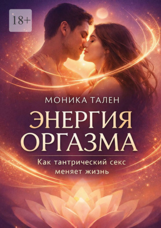 Моника Тален. Энергия оргазма. Как тантрический секс меняет жизнь