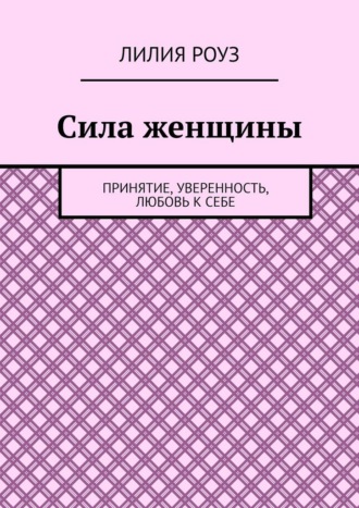 Лилия Роуз. Сила женщины. Принятие, уверенность, любовь к себе