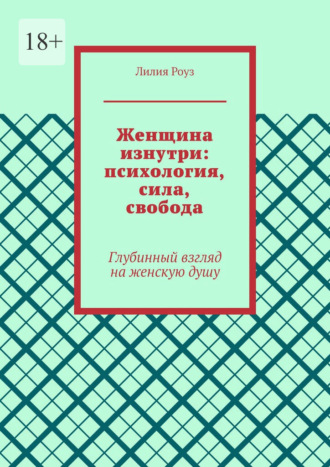 Лилия Роуз. Женщина изнутри: психология, сила, свобода. Глубинный взгляд на женскую душу