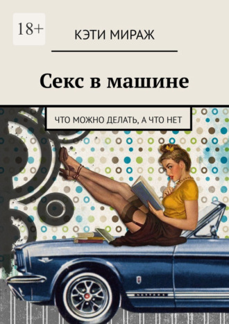 Кэти Мираж. Секс в машине. Что можно делать, а что нет