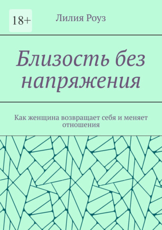 Лилия Роуз. Близость без напряжения. Как женщина возвращает себя и меняет отношения