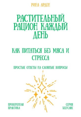Рина Арден. Растительный рацион каждый день: как питаться без мяса и стресса