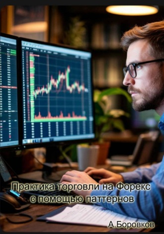 Алексей Боровков. Практика торговли на Форекс с помощью паттернов