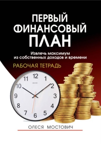 Олеся Александровна Мостович. Первый финансовый план: извлечь максимум из собственных доходов и времени