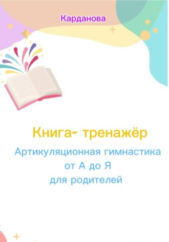 Карданова. Книга-тренажёр «Артикуляционная гимнастика: от А до Я для родителей»