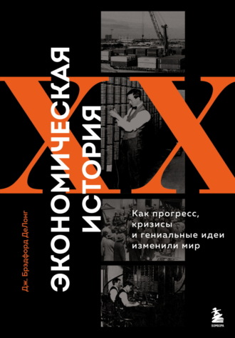 Джеймс Брэдфорд ДеЛонг. Экономическая история XX века. Как прогресс, кризисы и гениальные идеи изменили мир