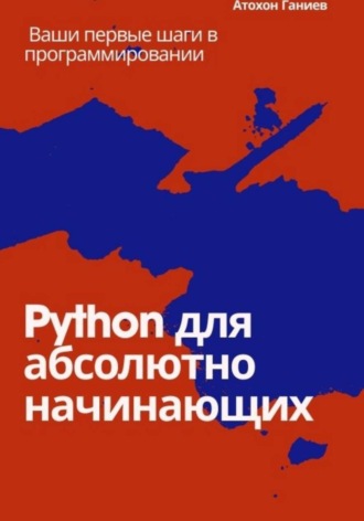 Атохон Ганиев. Python для абсолютно начинающих Ваши первые шаги в программировании