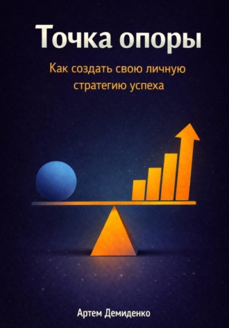 Артем Демиденко. Точка опоры: Как создать свою личную стратегию успеха